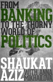 From Banking to the Thorny World of Politics by Shaukat Aziz (with Anna Mikhailova)